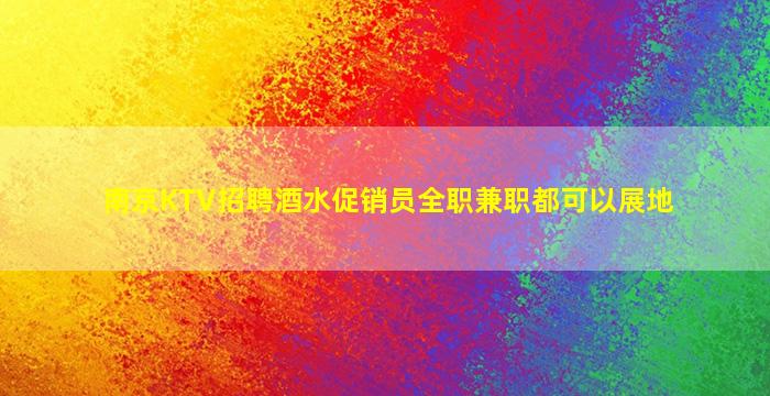 南京KTV招聘酒水促销员全职兼职都可以展地